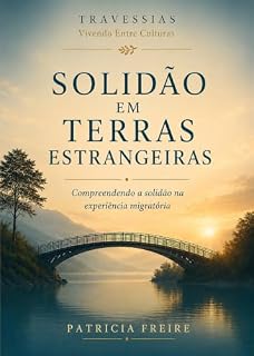 Livro SOLIDÃO EM TERRAS ESTRANGEIRAS: Compreendendo a solidão na experiência migratória (Travessias: Vivendo Entre Culturas Livro 1)