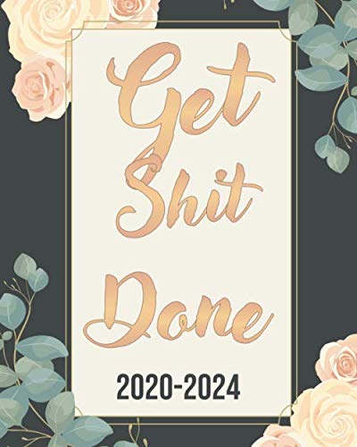 Get Shit Done 2020-2024: Pretty Rose, Weekly Monthly Schedule Organizer Agenda, 60 Month For The Nex by Shelia Pope