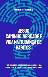 Livro JESUS, caminho, verdade e vida na mudança de hábitos: De maneira motivacional, filosófica, espiritual e fácil, lhes faremos pensar!