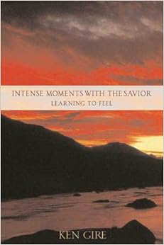 Intense Moments with the Savior - Learning to Feel, by Ken Gire