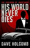 His World Never Dies: The Evolution of James Bond by Dave Holcomb