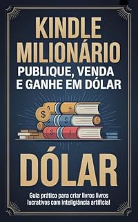 Livro Kindle Milionário: Publique, Venda e Ganhe em Dólar: Guia prático para criar livros lucrativos com inteligência artificial e royalties internacionais