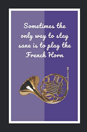 Sometimes The Only Way To Stay Sane Is To Play The French Horn: Themed Novelty Lined Notebook / Journal To Write In Perfect Gift Item (6 x 9 inches)