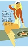 American Girls, Beer, and Glenn Miller: GI Morale in World War II (American Military Experience)