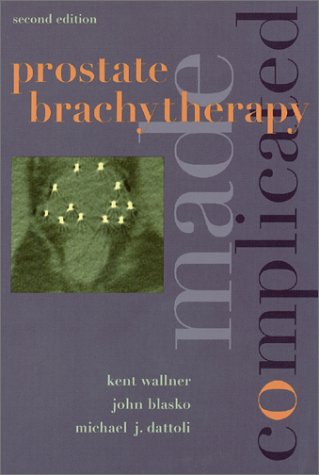 Prostate Brachytherapy Made Complicated (2nd Edition), by Michael J. Dattoli, Kent Wallner, Michael S. Dattoli