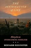 The Affirmation of Life: Nietzsche on Overcoming Nihilism