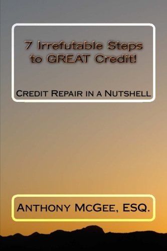 7 Irrefutable Steps to GREAT Credit: Credit Repair in a Nutshell