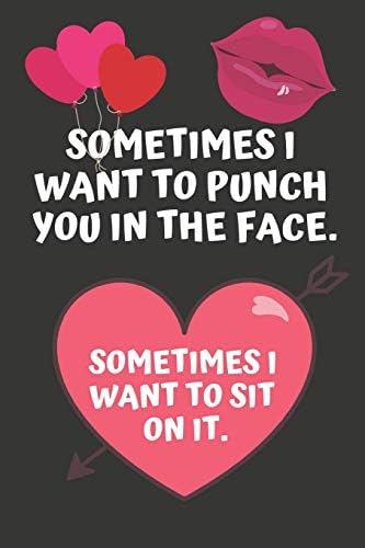 Sometimes i Want To Punch You In The Face. Sometimes I Want To Sit On It: Hilarious Funny Valentines Day Gifts for Him / Her ~ Lined Paperback Notebook