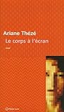 Le Corps à L'écran : La Mutation de L'image du Corps Par L'art écranique: Essai, Thézé, Ariane, 2890241653