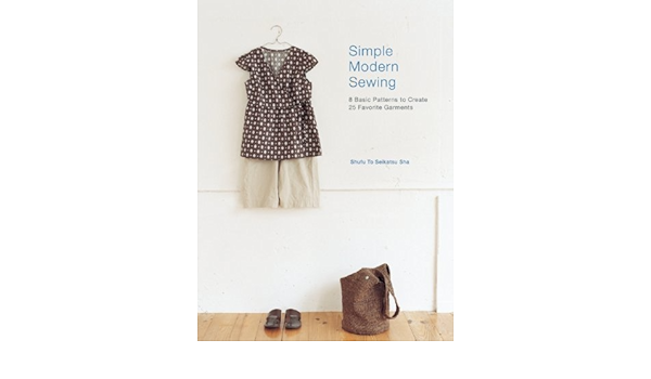Simple Modern Sewing 8 Basic Patterns To Create 25 Favorite Garments Shufu To Seikatsu Sha 8582079300004 Amazon Com Books