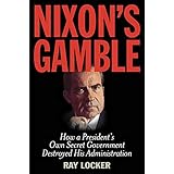 Nixon's Gamble: How a President’s Own Secret Government Destroyed His Administration