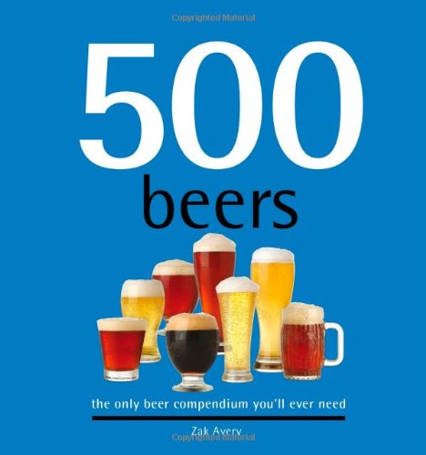 500 Beers: The Only Beer Compendium You'll Ever Need (Sellers Publishing) by Zak Avery
