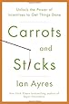 Carrots and Sticks: Unlock the Power of Incentives to Get Things Done
