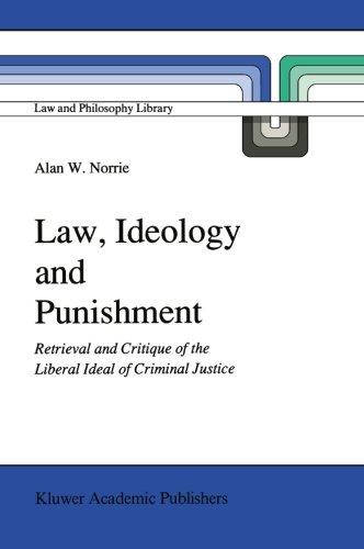 Download Law, Ideology and Punishment: Retrieval and Critique of the Liberal Ideal of Criminal Justice (Law and Philosophy Library)