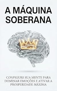 Livro A MÁQUINA SOBERANA: Configure sua Mente para Dominar Emoções e Ativar a Prosperidade Máxima