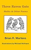 Three Raven Gate: Haiku and Other Poems by Brian Martens, Michael Hofmann