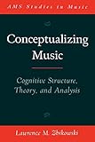 Conceptualizing Music: Cognitive Structure, Theory, and Analysis (AMS Studies in Music)