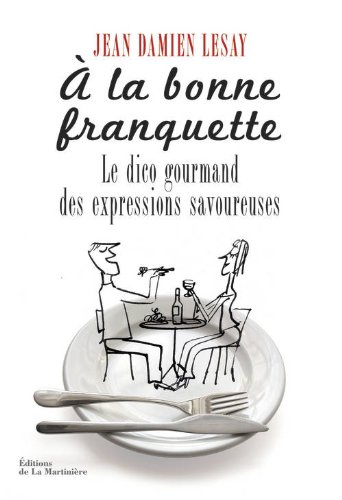 À la bonne franquette: dictionnaire gourmand des expressions savoureuses de la table, de la cuisine et de leurs dépendances