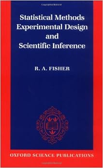 Statistical Methods, Experimental Design, and Scientific Inference: A Re-issue of Statistical Methods for Research Workers, The Design of Experiments, and Statistical Methods and Scientific Inference