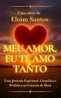 Livro Meu Amor, Eu Te Amo Tanto: Uma jornada espiritual, Científica e Profética ao Coração de Deus