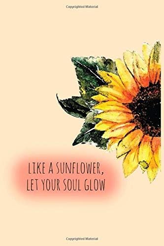 Like a Sunflower, Let your Soul Glow: Sunflower Soul Journal - 120 Lined Pages Journal, 6 x 9 inches, White Paper, Matte Finished Soft Cover Paperback – June 26, 2019