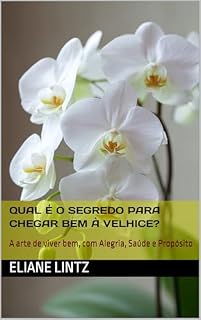 Livro QUAL É O SEGREDO PARA CHEGAR BEM À VELHICE?: A arte de viver bem, com Alegria, Saúde e Propósito