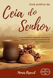 Livro Guia Prático da Santa Ceia: Como entender, ministrar e participar fielmente da ceia do Senhor segundo o modelo sacramental do Novo Testamento