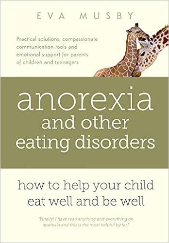 Anorexia and other Eating Disorders: how to help your child eat well and be well: Practical solutions, compassionate communication tools and emotional support for parents of children and teenagers, by Eva Musby