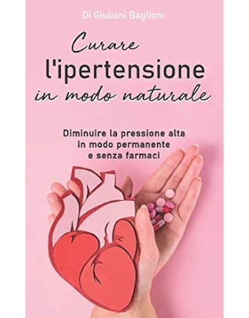 Curare L Ipertensione In Modo Naturale Diminuire La Pressione Alta In Modo Permanente E Senza Farmaci Baglioni Giuliani Amazon It Libri