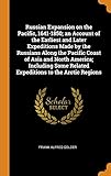 Russian Expansion on the Pacific, 1641-1850; An Account of the Earliest and Later Expeditions Made by the Russians Along the Pacific Coast of Asia and ... Related Expeditions to the Arctic Regions by 