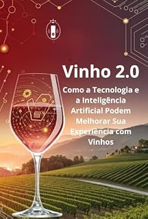 Livro Vinho 2.0: Como a Tecnologia e a Inteligência Artificial Podem Melhorar Sua Experiência com Vinhos (Explorando o Universo do Vinho: Tradição, Inovação e Descobertas)