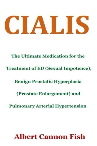 Cialis: The Ultimate Medication for the treatment of Erectile Dysfunction (Sexual Impotence), Benign Prostatic Hyperplasia (Prostate Enlargement) and Pulmonary Arterial Hypertension