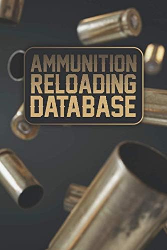 Ammunition Reloading Database: Reloading Notebook / Ammunition Reloading Books / Reloading Data Book / Ammo Book / Shooting Tracker / Reloaders Manual / Bullet Reloading Book / Shooting Log Book