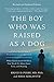 The Boy Who Was Raised as a Dog: And Other Stories from a Child Psychiatrist's Notebook--What Traumatized Children Can Teach Us About