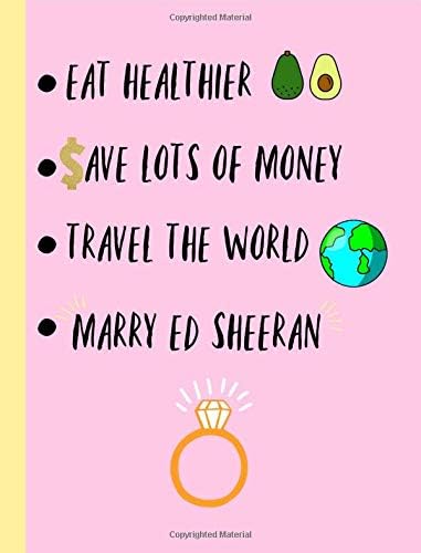 Eat Healthier,Save lots of money,Travel the world, Marry Ed Sheeran: Fans,Gifts,Cute Notebook, Journal, College ruled Composition Book, Christmas, Birthday,Novelty,Present Paperback – November 18, 2018
