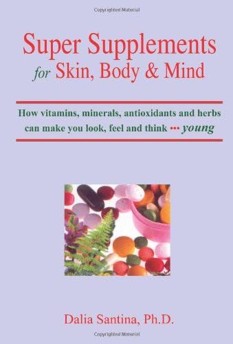 Super Supplements for Skin, Body & Mind: How Vitamins, Minerals, Antioxidants and Herbs Can Make You Look, Feel and Think Young