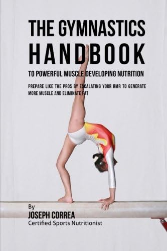 The Gymnastics Handbook to Powerful Muscle Developing Nutrition: Prepare Like the Pros by Escalating Your RMR to Generate More Muscle and Eliminate Fat