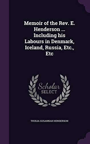 Memoir of the REV. E. Henderson ... Including His Labours in Denmark, Iceland, Russia, Etc., Etc by Thulia Susannah Henderson