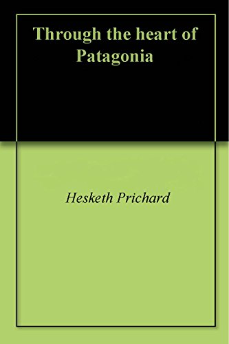 Through the heart of Patagonia by Hesketh Prichard