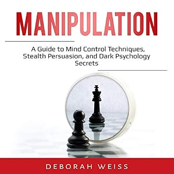 Manipulation - A Guide to Mind Control Techniques, Stealth Persuasion, and Dark Psychology Secrets 