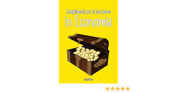 Amazon Com Complimenti Per La Tua Laurea In Economia Biglietto Auguri A Libro Regalo Divertente Per Dottore Laureato Universita Libretto Gadget Al Posto Di Busta Dediche Frasi Regali 3d Italian Edition Ebook