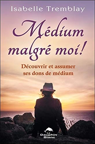 Médium malgré moi ! : Découvrir et assumer ses dons de médium by