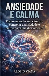 Livro ANSIEDADE E CALMA: Como entender seu ,cérebro controlar a ansiedade e cultivar a calma diariamente.