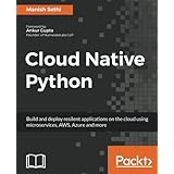 Cloud Native Python: Build and deploy resilent applications on the cloud using microservices, AWS, Azure and more
