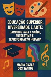 Livro EDUCAÇÃO SUPERIOR, DIVERSIDADE E ARTE: CAMINHOS PARA A SAÚDE, AUTOESTIMA E TRANSFORMAÇÃO HUMANA