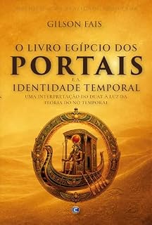 Livro O Livro Egípcio dos Portais e a Identidade Temporal: Uma interpretação do Duat à luz da Teoria do Nó Temporal (Biblioteca da Realidade Projetada)