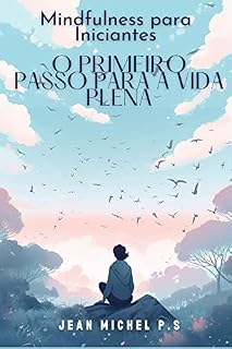 Livro Mindfulness para Iniciantes - O Primeiro Passo para a Vida Plena: Descubra os benefícios da meditação e transforme a sua vida em 31 capítulos