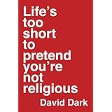 Life's Too Short to Pretend You're Not Religious