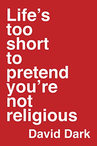 Life's Too Short to Pretend You're Not Religious Life's Too Short to Pretend You're Not Religious
