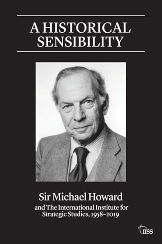 A Historical Sensibility: Sir Michael Howard and The International Institute fo…